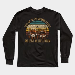 Love Me 'Til The Morning Comes And Leave Me Like A Dream Quotes Music Whiskey Cups Long Sleeve T-Shirt